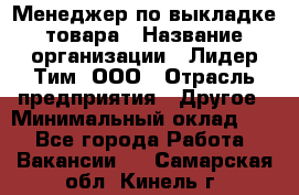 Менеджер по выкладке товара › Название организации ­ Лидер Тим, ООО › Отрасль предприятия ­ Другое › Минимальный оклад ­ 1 - Все города Работа » Вакансии   . Самарская обл.,Кинель г.